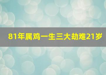 81年属鸡一生三大劫难21岁