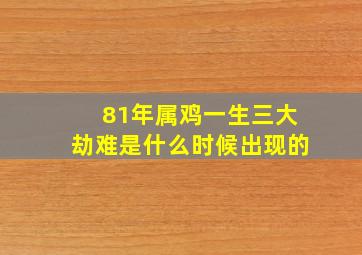 81年属鸡一生三大劫难是什么时候出现的