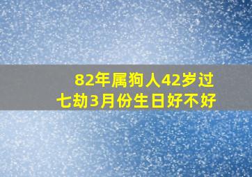 82年属狗人42岁过七劫3月份生日好不好