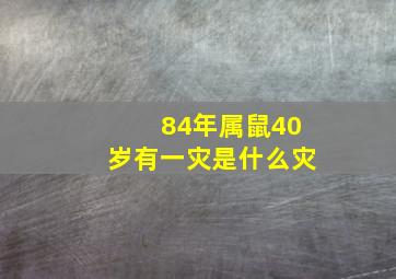 84年属鼠40岁有一灾是什么灾