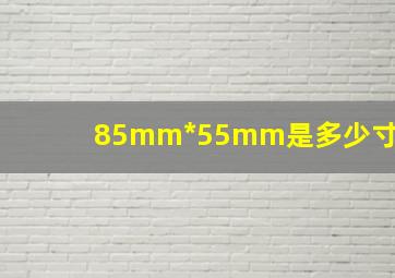 85mm*55mm是多少寸