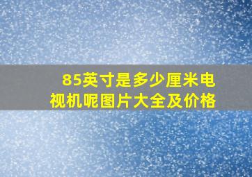 85英寸是多少厘米电视机呢图片大全及价格