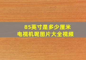 85英寸是多少厘米电视机呢图片大全视频