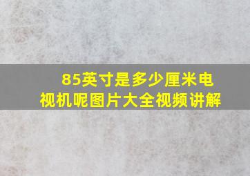 85英寸是多少厘米电视机呢图片大全视频讲解