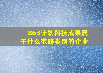 863计划科技成果属于什么范畴类别的企业