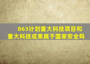 863计划重大科技项目和重大科技成果属于国家安全吗