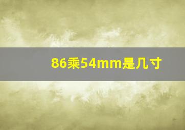 86乘54mm是几寸