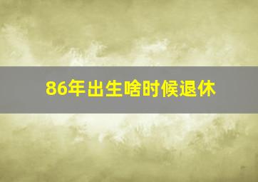 86年出生啥时候退休