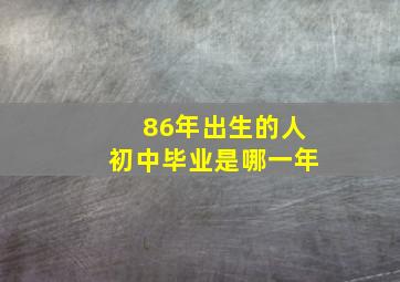 86年出生的人初中毕业是哪一年