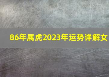 86年属虎2023年运势详解女