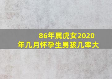 86年属虎女2020年几月怀孕生男孩几率大