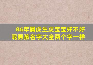 86年属虎生虎宝宝好不好呢男孩名字大全两个字一样