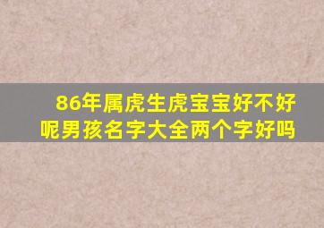 86年属虎生虎宝宝好不好呢男孩名字大全两个字好吗