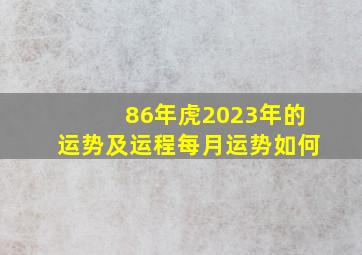 86年虎2023年的运势及运程每月运势如何