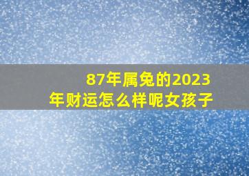 87年属兔的2023年财运怎么样呢女孩子