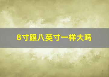 8寸跟八英寸一样大吗