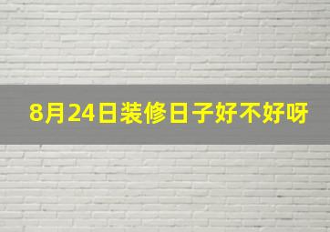 8月24日装修日子好不好呀