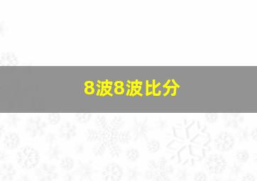 8波8波比分