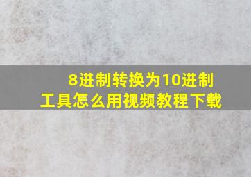 8进制转换为10进制工具怎么用视频教程下载