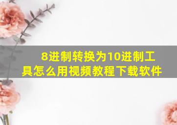 8进制转换为10进制工具怎么用视频教程下载软件