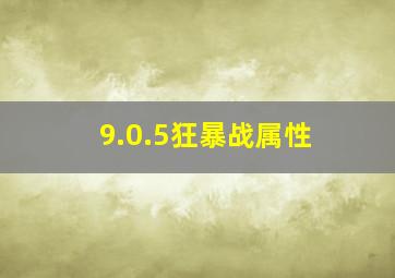 9.0.5狂暴战属性