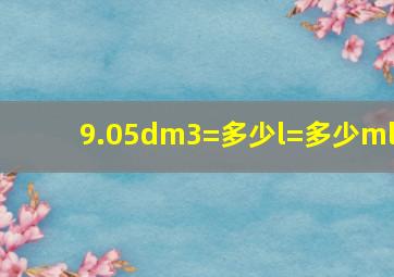 9.05dm3=多少l=多少ml