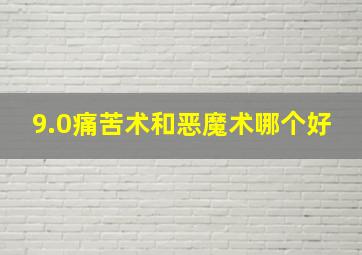 9.0痛苦术和恶魔术哪个好