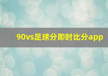 90vs足球分即时比分app