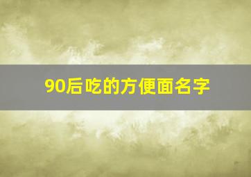 90后吃的方便面名字