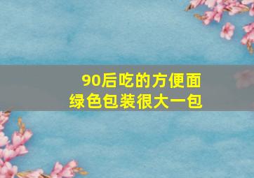 90后吃的方便面绿色包装很大一包