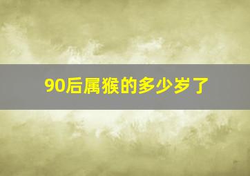 90后属猴的多少岁了