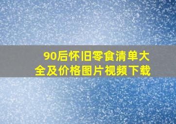 90后怀旧零食清单大全及价格图片视频下载