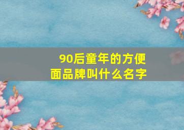 90后童年的方便面品牌叫什么名字