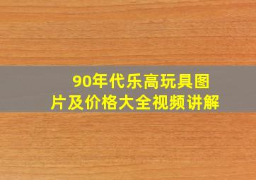 90年代乐高玩具图片及价格大全视频讲解