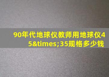 90年代地球仪教师用地球仪45×35规格多少钱