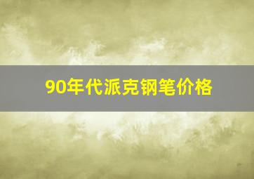 90年代派克钢笔价格