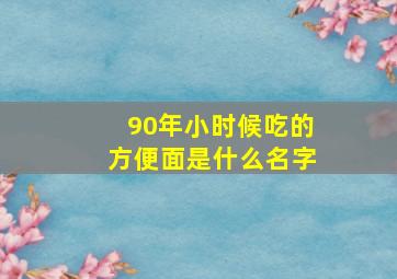 90年小时候吃的方便面是什么名字