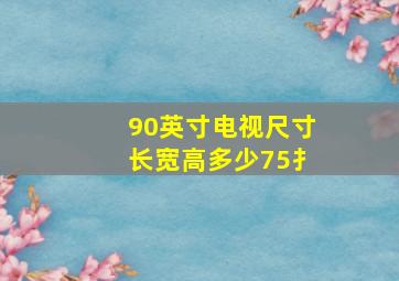 90英寸电视尺寸长宽高多少75扌