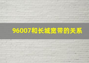 96007和长城宽带的关系