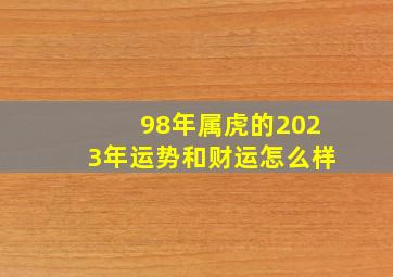 98年属虎的2023年运势和财运怎么样