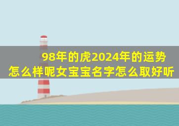 98年的虎2024年的运势怎么样呢女宝宝名字怎么取好听