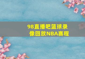 98直播吧篮球录像回放NBA赛程