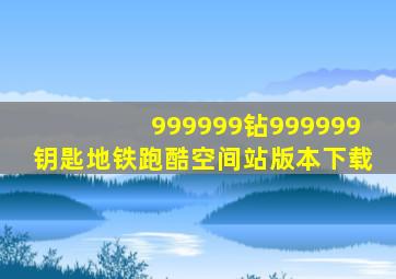 999999钻999999钥匙地铁跑酷空间站版本下载