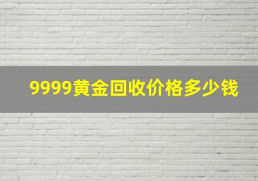 9999黄金回收价格多少钱