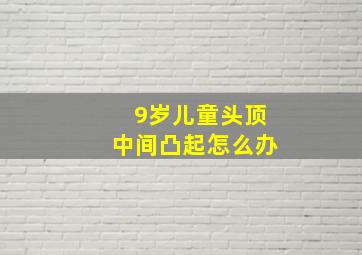 9岁儿童头顶中间凸起怎么办