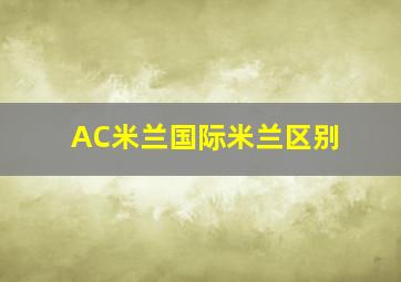 AC米兰国际米兰区别