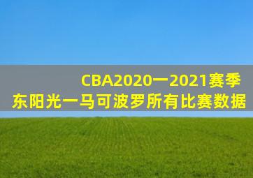 CBA2020一2021赛季东阳光一马可波罗所有比赛数据