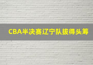 CBA半决赛辽宁队拔得头筹