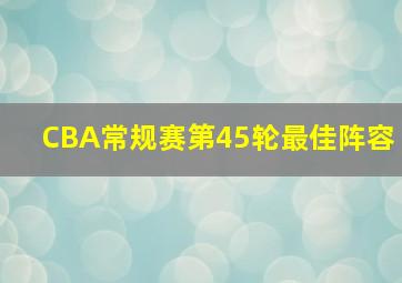 CBA常规赛第45轮最佳阵容