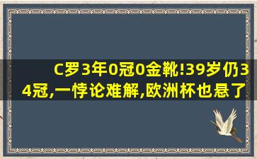 C罗3年0冠0金靴!39岁仍34冠,一悖论难解,欧洲杯也悬了